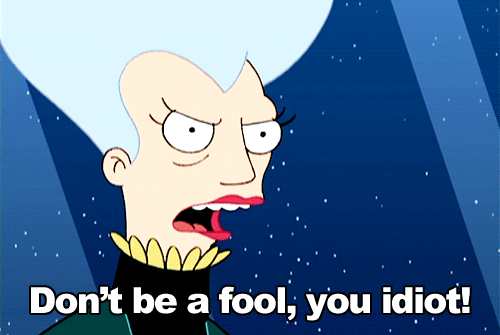 Mom from Futurama: Don't be a fool, you idiot!